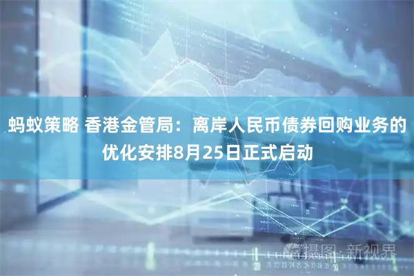 蚂蚁策略 香港金管局：离岸人民币债券回购业务的优化安排8月25日正式启动