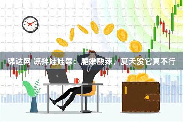 锦达网 凉拌娃娃菜：脆嫩酸辣，夏天没它真不行