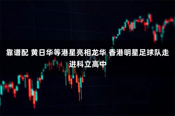 靠谱配 黄日华等港星亮相龙华 香港明星足球队走进科立高中