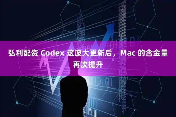 弘利配资 Codex 这波大更新后，Mac 的含金量再次提升