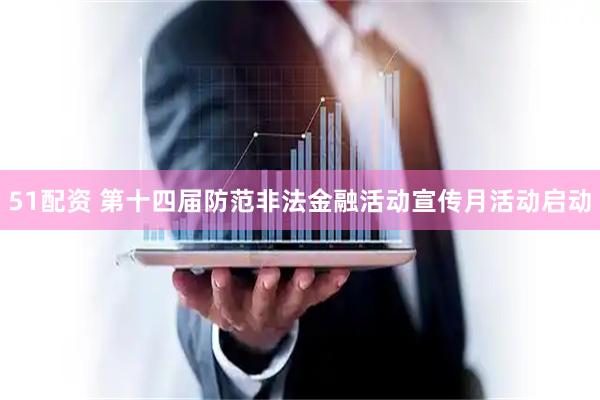 51配资 第十四届防范非法金融活动宣传月活动启动