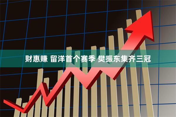 财惠赚 留洋首个赛季 樊振东集齐三冠